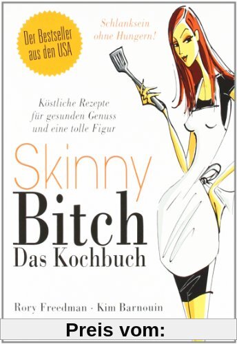 Skinny Bitch - Das Kochbuch: Köstliche Rezepte für gesunden Genuss und eine tolle Figur - Schlanksein ohne Hungern!